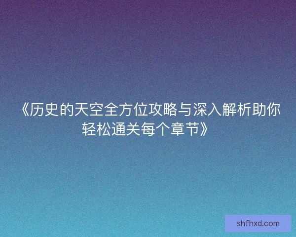 《历史的天空全方位攻略与深入解析助你轻松通关每个章节》