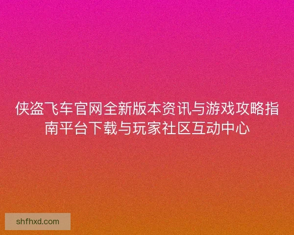 侠盗飞车官网全新版本资讯与游戏攻略指南平台下载与玩家社区互动中心 侠盗飞车官网全新版本资讯与游戏攻略指南平台下载与玩家社区互动中心