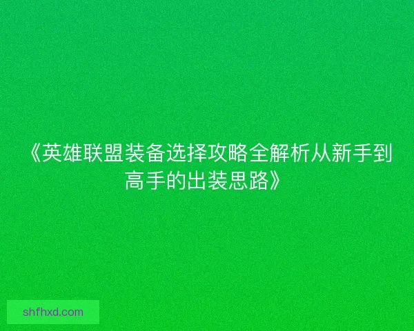 《英雄联盟装备选择攻略全解析从新手到高手的出装思路》