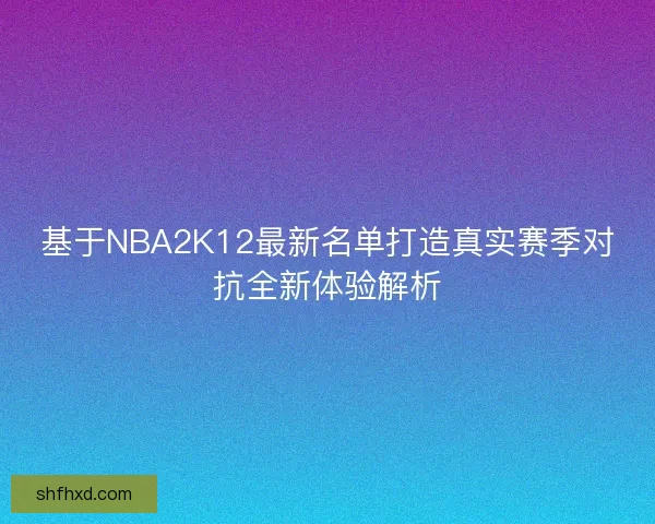 基于NBA2K12最新名单打造真实赛季对抗全新体验解析 基于NBA2K12最新名单打造真实赛季对抗全新体验解析