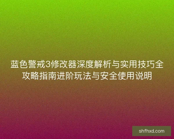 蓝色警戒3修改器深度解析与实用技巧全攻略指南进阶玩法与安全使用说明